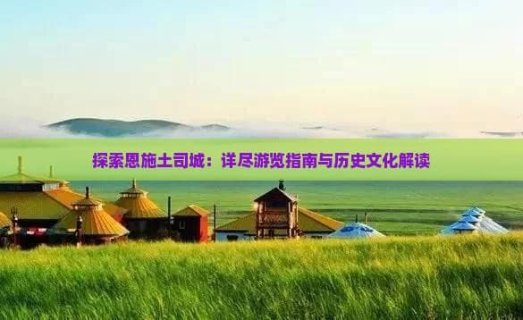 探索恩施土司城：详尽游览指南与历史文化解读