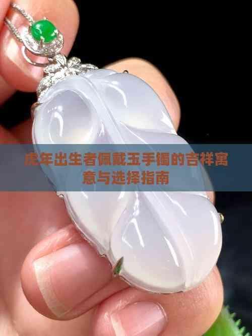 虎年出生者佩戴玉手镯的吉祥寓意与选择指南