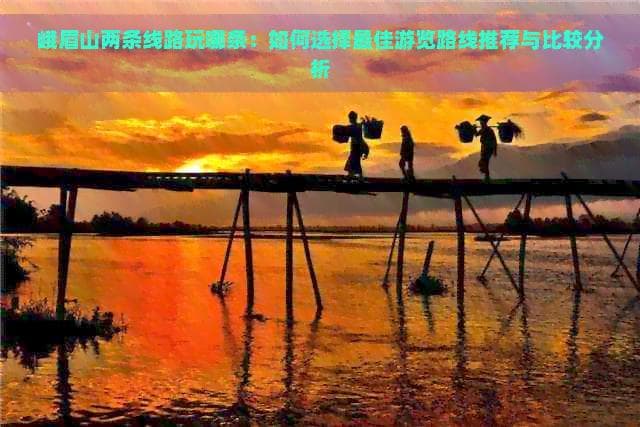 峨眉山两条游览路线推荐与比较分析