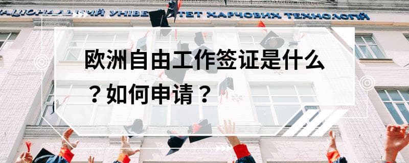 欧洲自由工作签证是什么？如何申请？