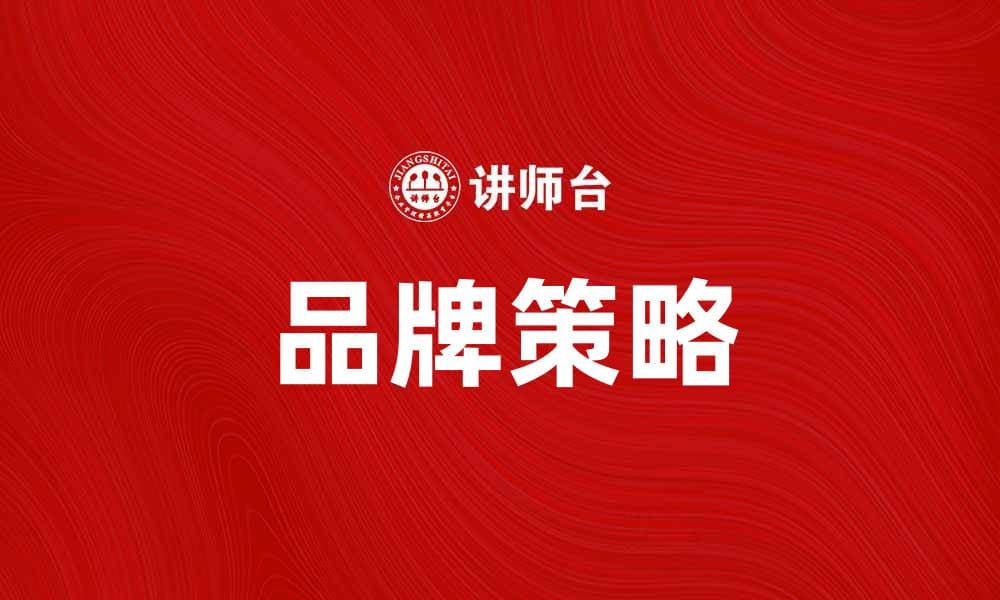品牌策略：提升企业竞争力的关键方法