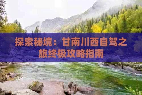 探索秘境：甘南川西自驾之旅终极攻略指南