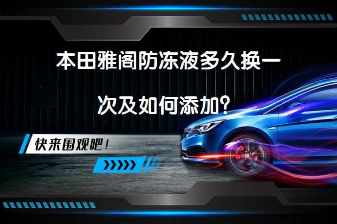 本田雅阁防冻液多久换一次及如何添加？