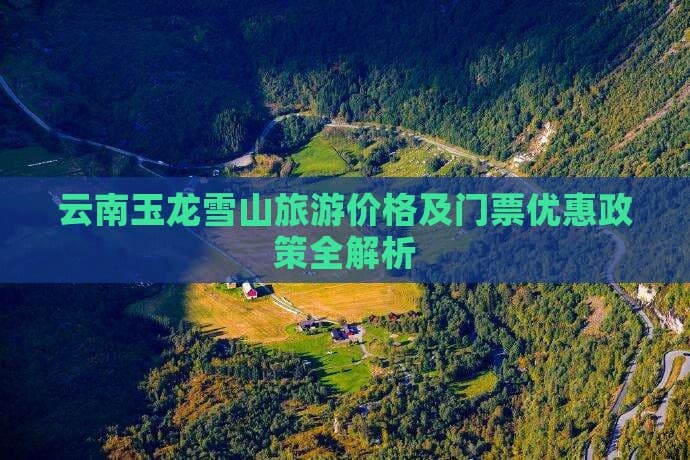 云南玉龙雪山旅游价格及门票优惠政策全解析