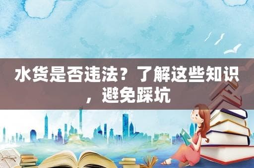 水货是否违法？了解这些知识，避免踩坑