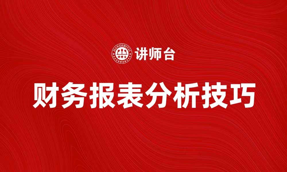 深入探讨财务报表分析的重要性与技巧
