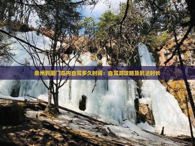 泉州到厦门岛内自驾多久时间：自驾游攻略及到达时长