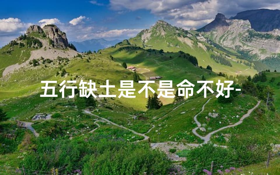 五行缺土是不是命不好？五行缺土命格揭秘：探寻命理中的土元素奥秘