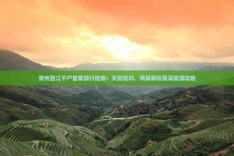 贵州西江千户苗寨旅行指南：天数规划、预算解析及深度游攻略