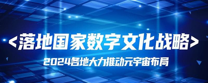政策研读丨落地国家数字文化战略，2024各地大力推动元宇宙布局