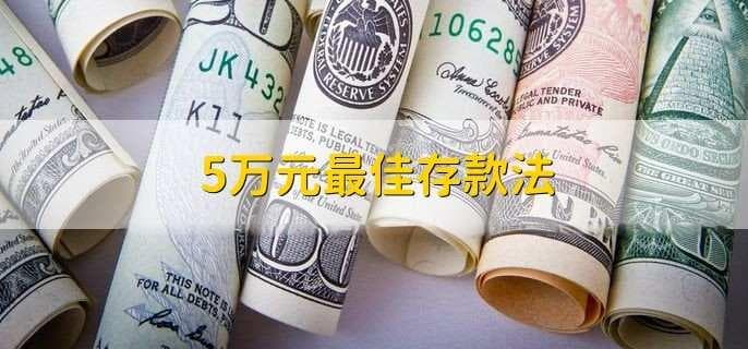 5万元最佳存款法：8种实用存款方式与灵活策略详解