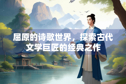 屈原的诗歌世界，探索古代文学巨匠的经典之作