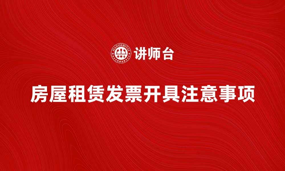 房屋租赁发票如何开具与注意事项解析