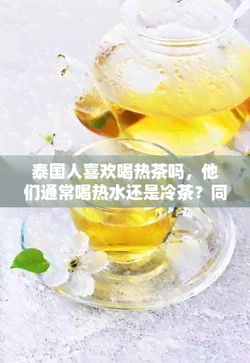 泰国人的茶饮习惯：热茶、热水还是冷茶？