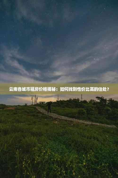 云南各城市租房价格揭秘：如何找到性价比高的住处？