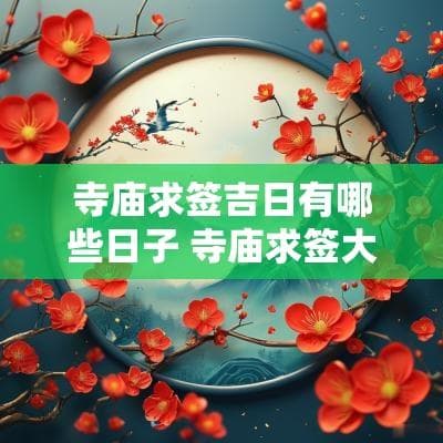 寺庙求签吉日有哪些日子？详解传统民俗活动中的求签文化