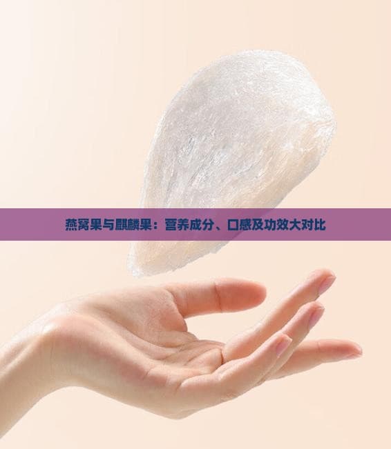 燕窝果与麒麟果：营养成分、口感及功效大对比