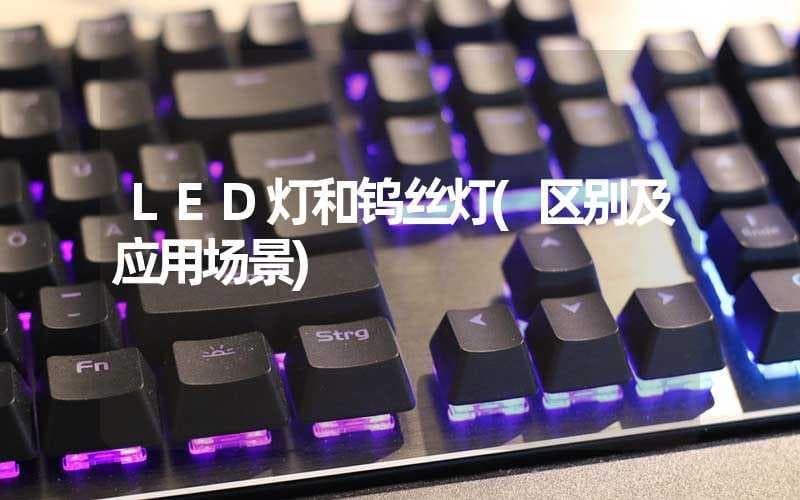 LED灯和钨丝灯(区别及应用场景)