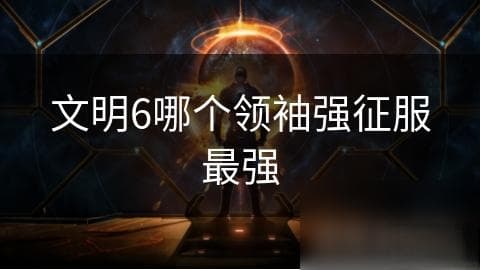 《文明6》哪个领袖最适合征服胜利？