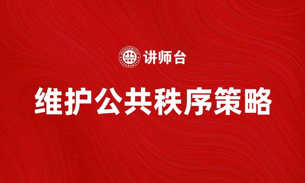 维护公共秩序的重要性与实践策略分析