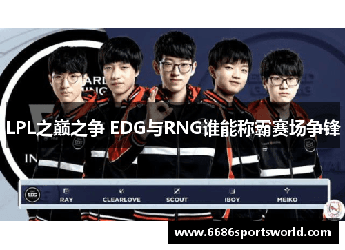 LPL之巅之争：EDG与RNG谁能称霸赛场争锋