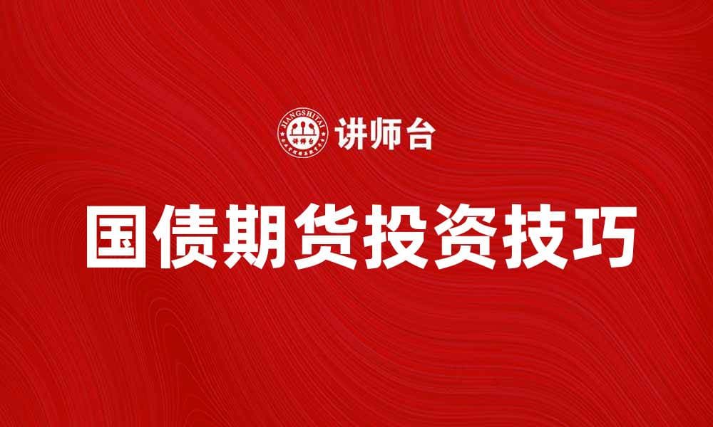 国债期货投资技巧与市场分析全攻略