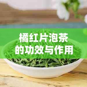 橘红片泡茶的功效与作用及使用注意事项