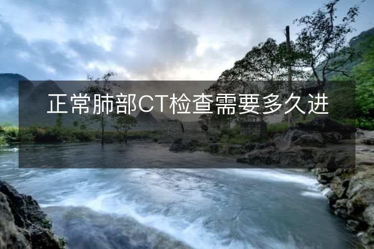 正常肺部CT检查需要多久进行一次？