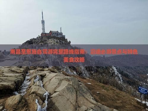 南昌至恩施自驾游完整路线指南：沿途必游景点与特色美食攻略
