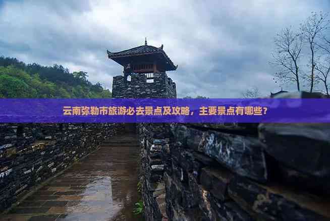 云南弥勒市旅游必去景点及攻略，主要景点有哪些？