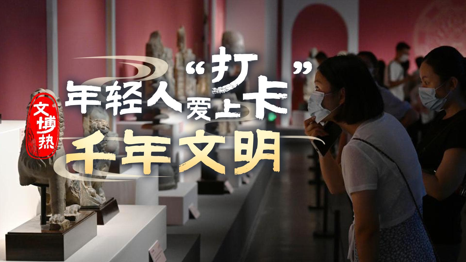 文博热！年轻人爱上“打卡”千年文明