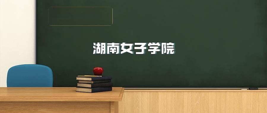 湖南女子学院2025年招生简章（含招生计划、录取分数线）
