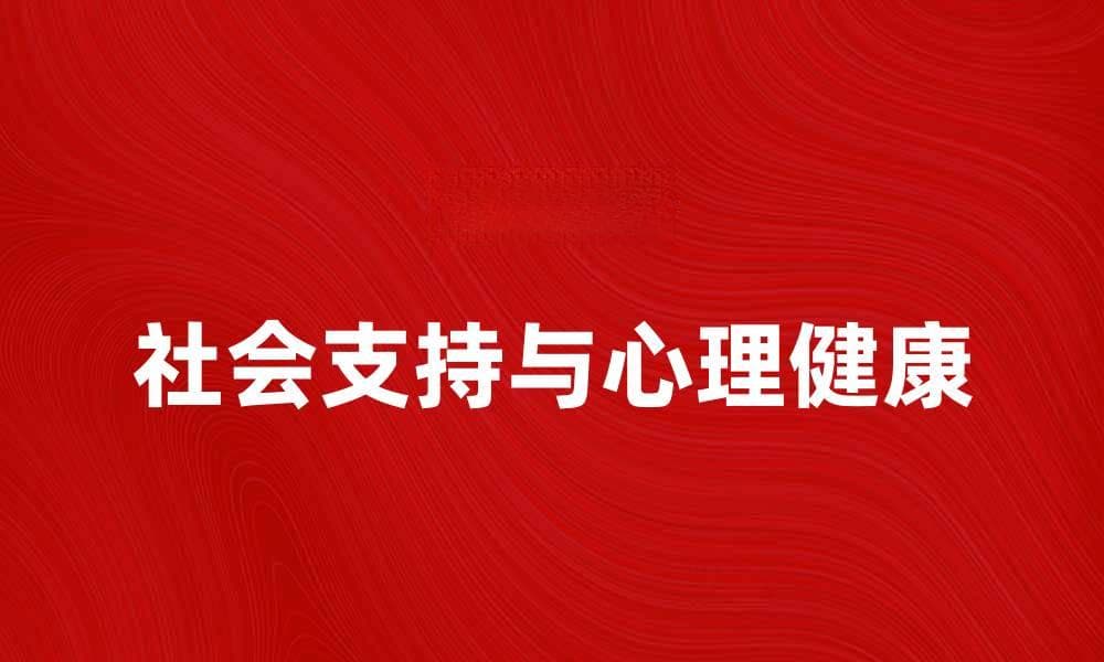 社会支持在心理健康中的重要性与影响分析