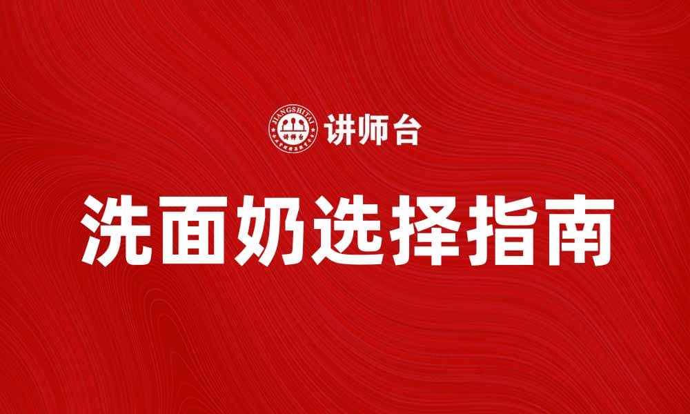 选择适合自己的洗面奶，让肌肤焕发光彩