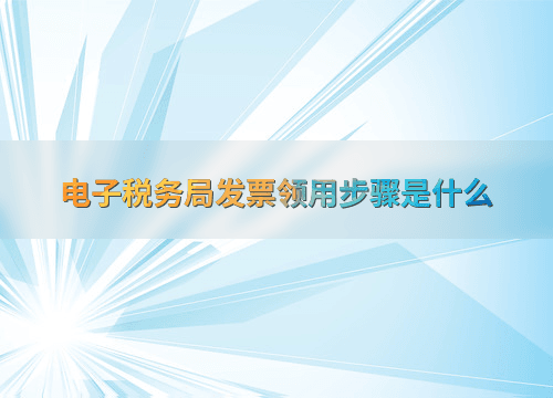 电子税务局发票领用步骤是什么