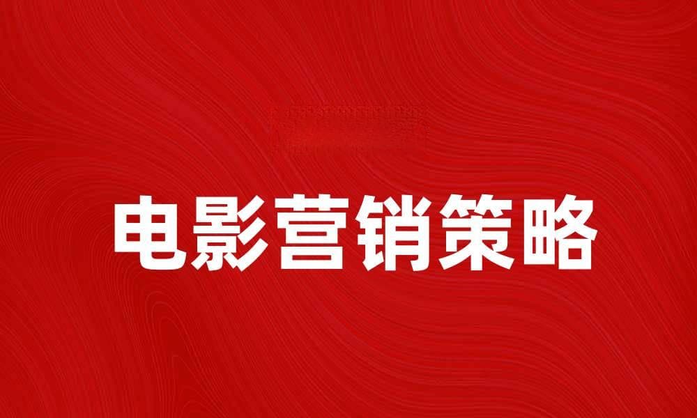 电影营销的成功策略与实践分享
