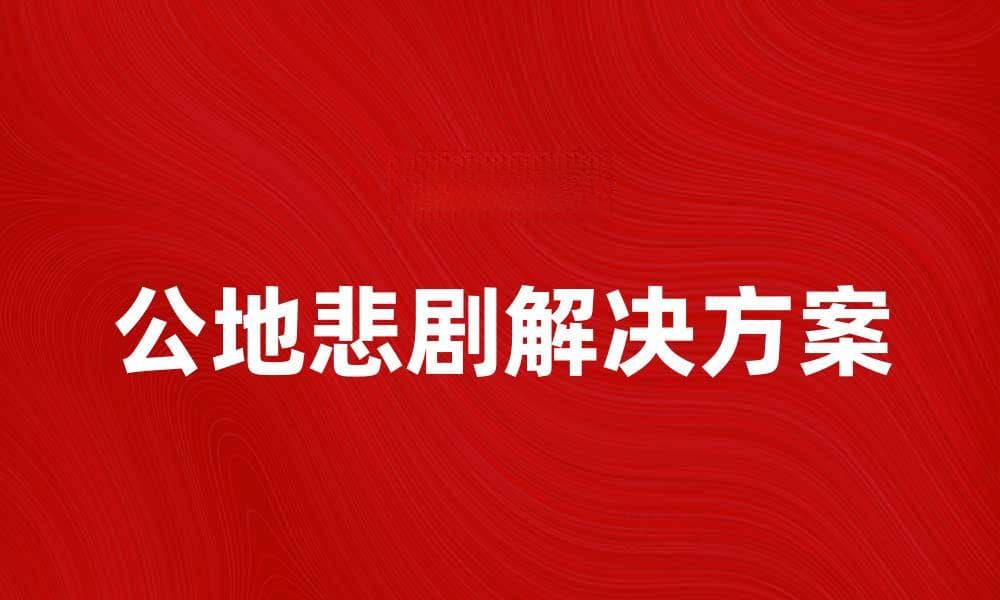 公地悲剧：如何有效解决资源共享困境