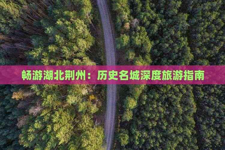 畅游湖北荆州：历史名城深度旅游指南
