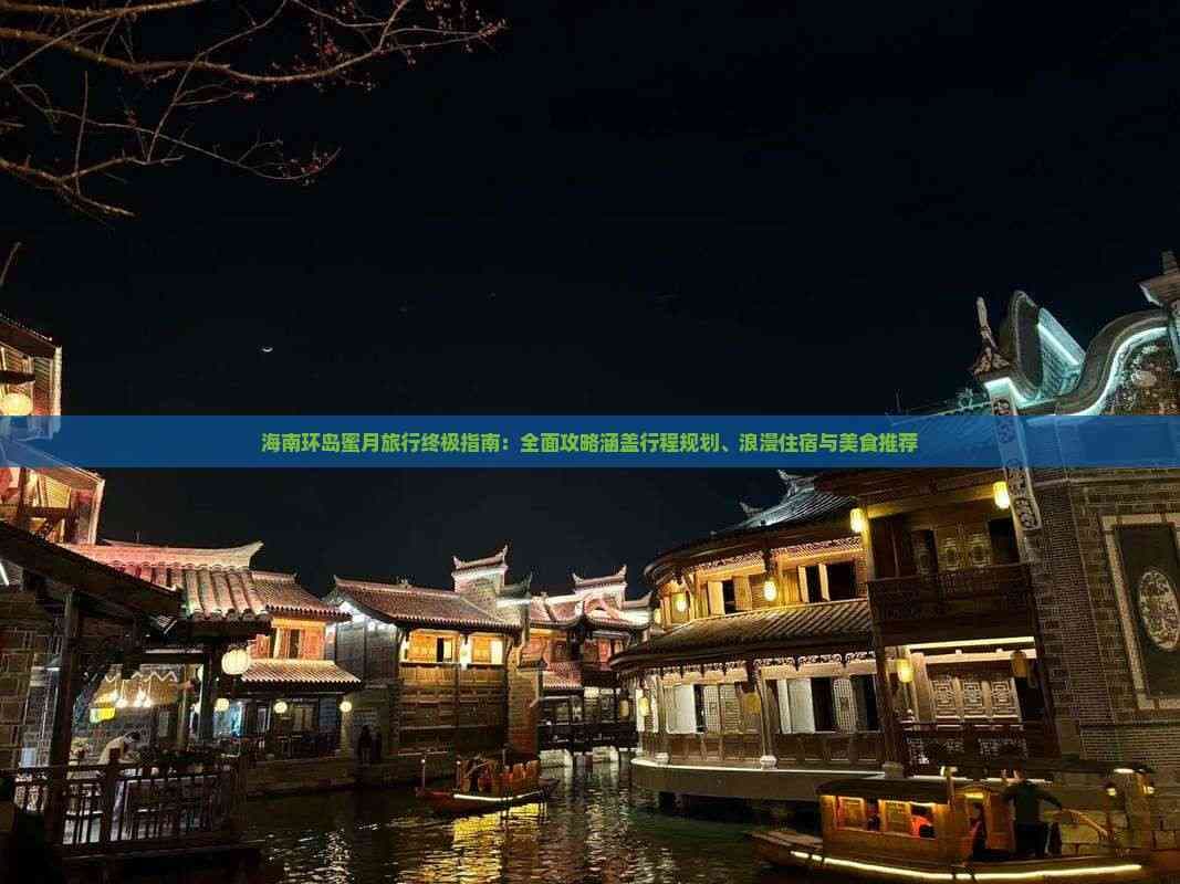 海南环岛蜜月旅行终极指南：全面攻略涵盖行程规划、浪漫住宿与美食推荐