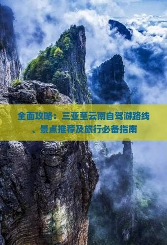 全面攻略：三亚至云南自驾游路线、景点推荐及旅行必备指南