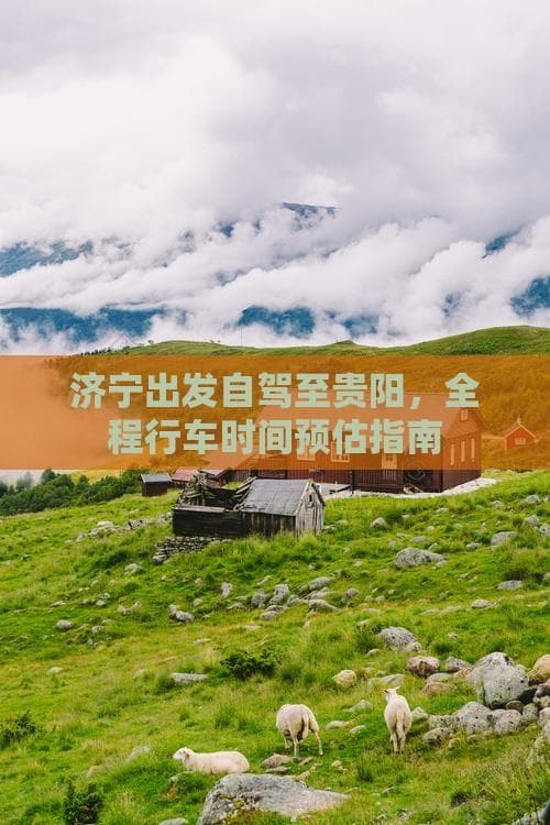 济宁出发自驾至贵阳，全程行车时间预估指南