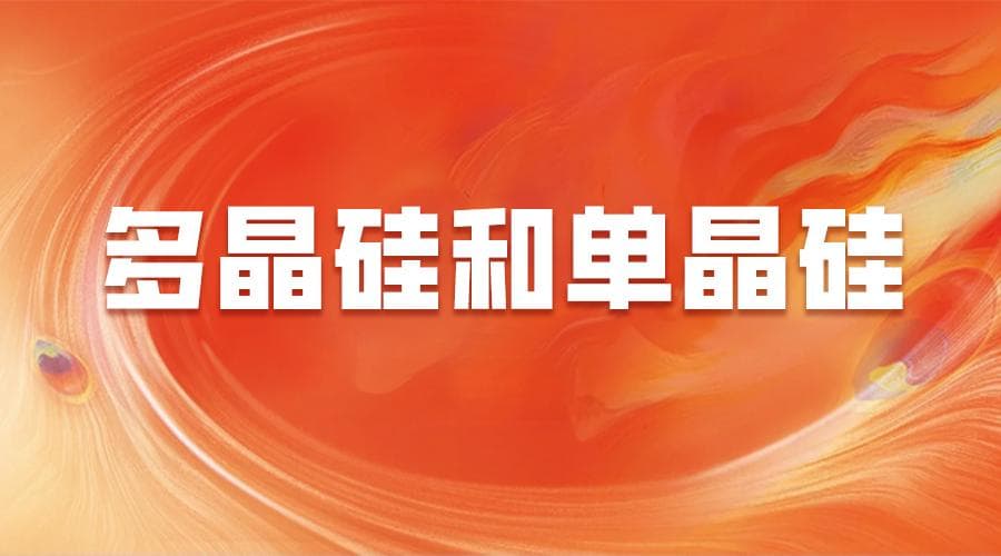 多晶硅和单晶硅：制备工艺深度解析，产业应用全面解读