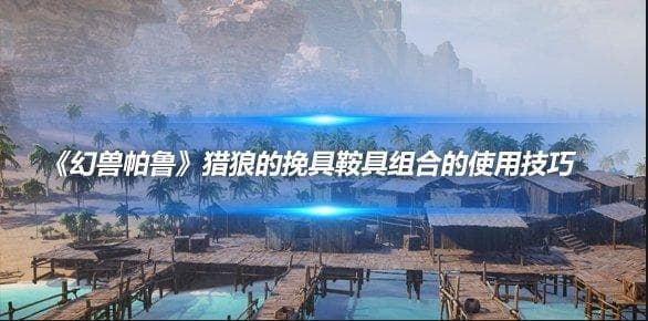 《幻兽帕鲁》猎狼的挽具鞍具组合使用技巧详解