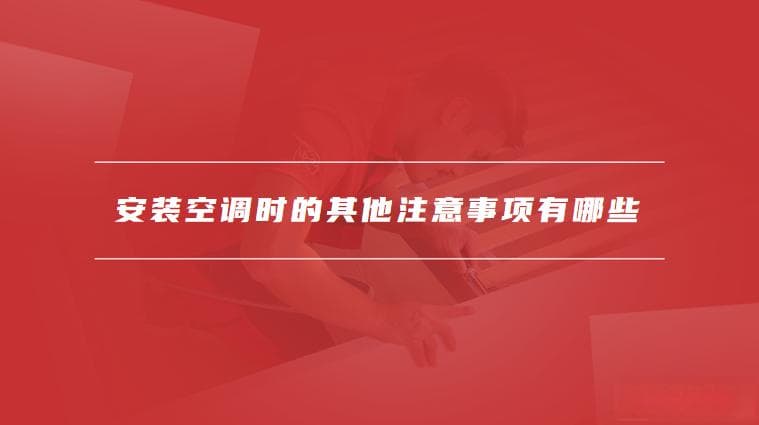 空调安装高度的影响因素有哪些，安装空调时的其他注意事项有哪些