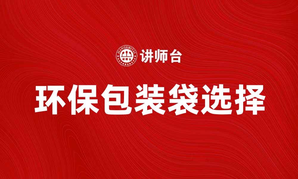 选择环保包装袋，提升产品形象与销售额