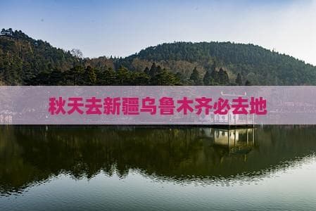 秋游乌鲁木齐：从天山天池到大巴扎，十大景点等你来