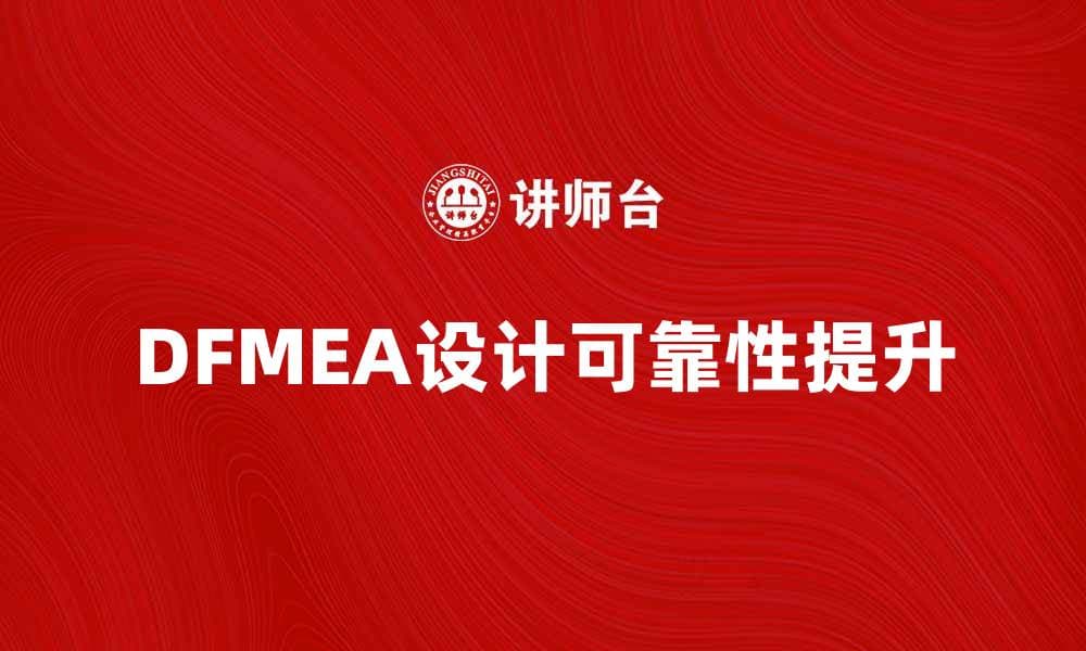 深入了解DFMEA：提升产品设计可靠性的关键方法
