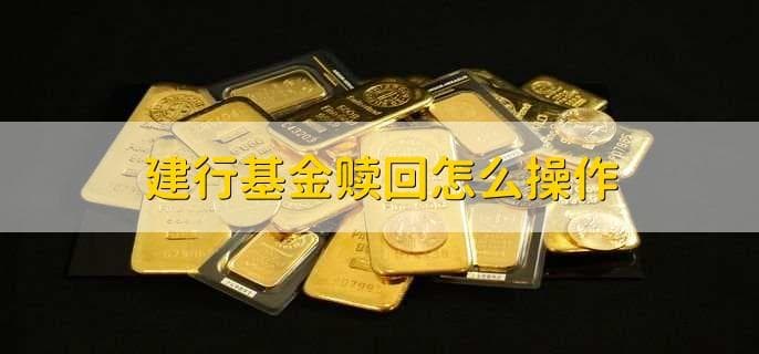 建设银行基金赎回全流程指南