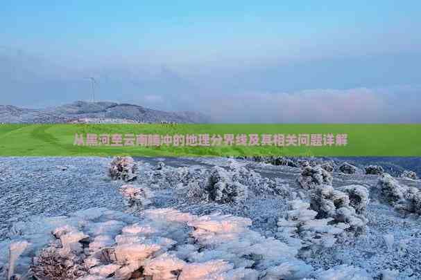 从黑河至云南腾冲的地理分界线及其相关问题详解