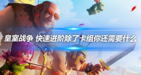 皇室战争：快速进阶除了卡组你还需要什么